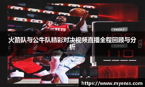 火箭队与公牛队精彩对决视频直播全程回顾与分析